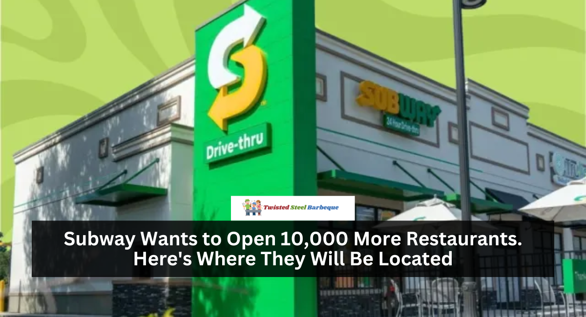 Subway Wants to Open 10,000 More Restaurants. Here's Where They Will Be Located