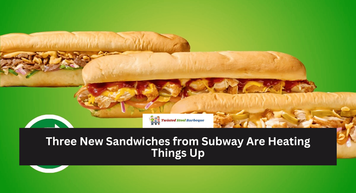 Three New Sandwiches from Subway Are Heating Things Up