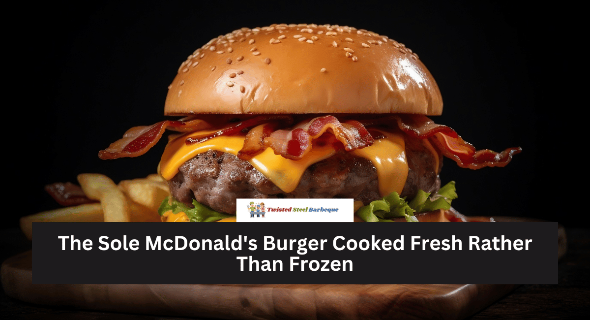 The Sole McDonald's Burger Cooked Fresh Rather Than Frozen