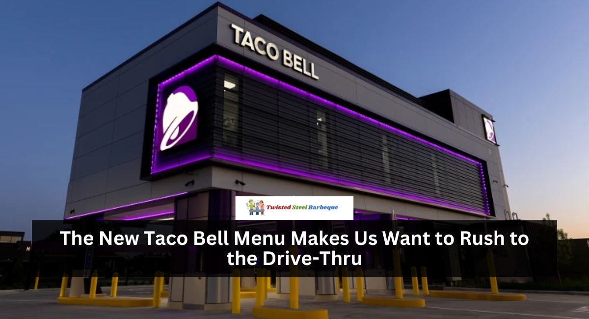 The New Taco Bell Menu Makes Us Want to Rush to the Drive-Thru